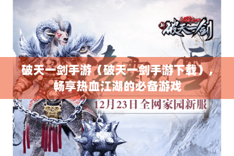 破天一剑手游（破天一剑手游下载）,畅享热血江湖的必备游戏