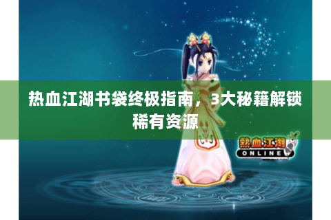 热血江湖书袋终极指南，3大秘籍解锁稀有资源