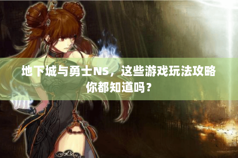 地下城与勇士NS，这些游戏玩法攻略你都知道吗？