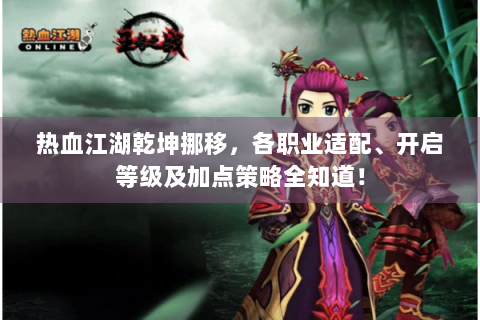 热血江湖乾坤挪移，各职业适配、开启等级及加点策略全知道！