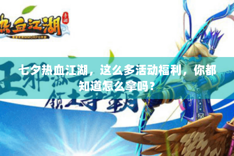 七夕热血江湖，这么多活动福利，你都知道怎么拿吗？