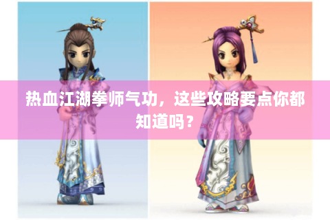 热血江湖拳师气功，这些攻略要点你都知道吗？