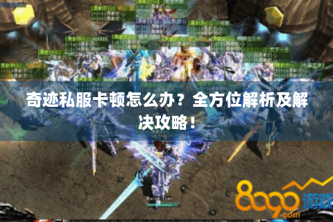 奇迹私服卡顿怎么办？全方位解析及解决攻略！