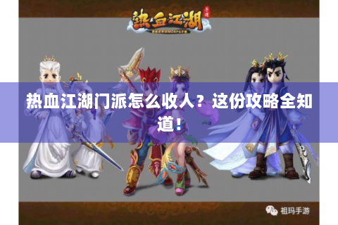 热血江湖门派怎么收人？这份攻略全知道！