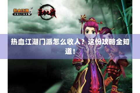 热血江湖门派怎么收人？这份攻略全知道！