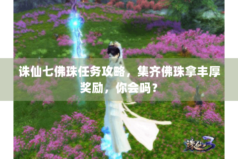 诛仙七佛珠任务攻略，集齐佛珠拿丰厚奖励，你会吗？