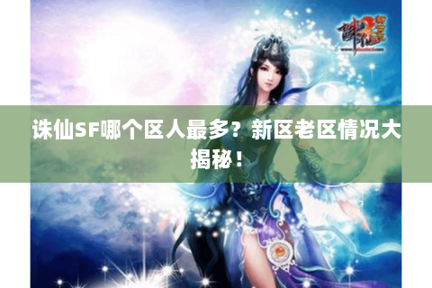 诛仙SF哪个区人最多？新区老区情况大揭秘！