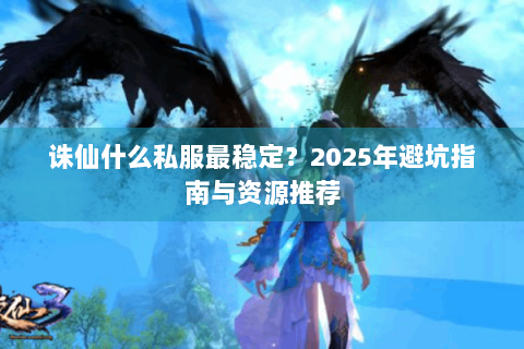 诛仙什么私服最稳定？2025年避坑指南与资源推荐