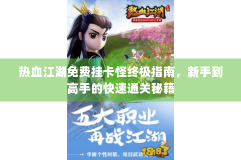 热血江湖免费挂卡怪终极指南，新手到高手的快速通关秘籍