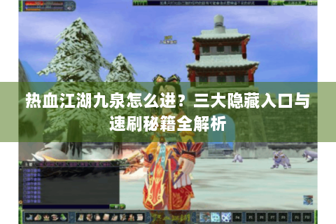 热血江湖九泉怎么进？三大隐藏入口与速刷秘籍全解析
