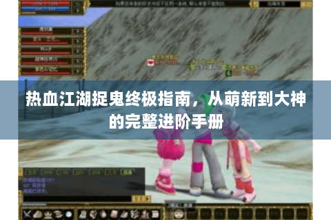 热血江湖捉鬼终极指南，从萌新到大神的完整进阶手册