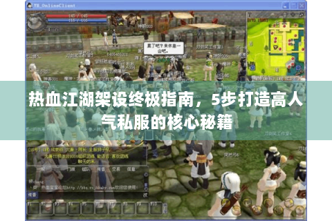 热血江湖架设终极指南，5步打造高人气私服的核心秘籍