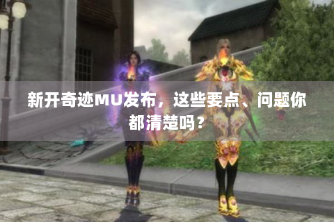 新开奇迹MU发布，这些要点、问题你都清楚吗？