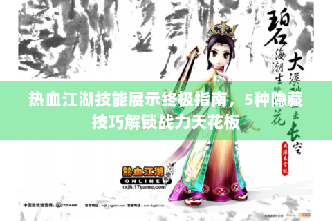 热血江湖技能展示终极指南，5种隐藏技巧解锁战力天花板