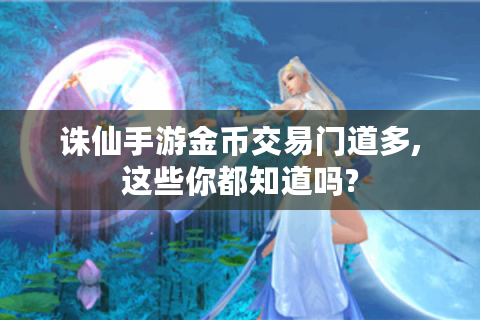 诛仙手游金币交易门道多,这些你都知道吗?