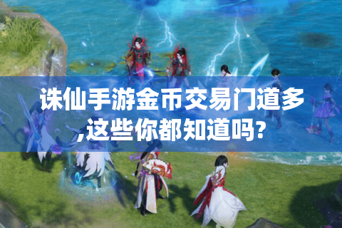诛仙手游金币交易门道多,这些你都知道吗?