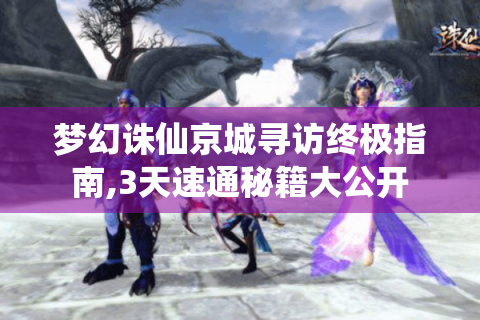 梦幻诛仙京城寻访终极指南,3天速通秘籍大公开