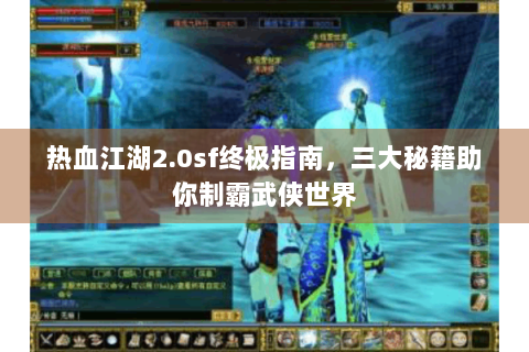 热血江湖2.0sf终极指南，三大秘籍助你制霸武侠世界