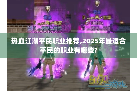 热血江湖平民职业推荐,2025年最适合平民的职业有哪些?