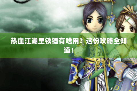 热血江湖里铁锤有啥用？这份攻略全知道！