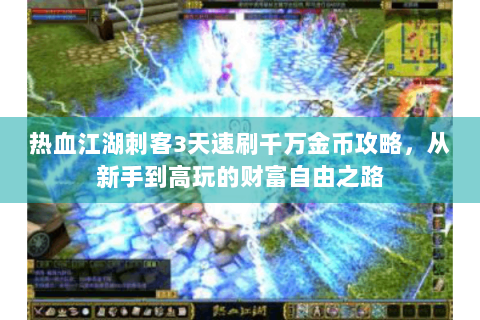 热血江湖刺客3天速刷千万金币攻略，从新手到高玩的财富自由之路