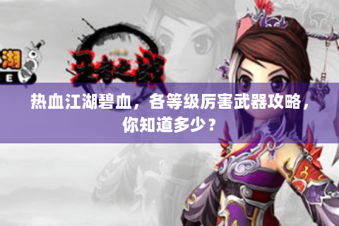 热血江湖碧血，各等级厉害武器攻略，你知道多少？