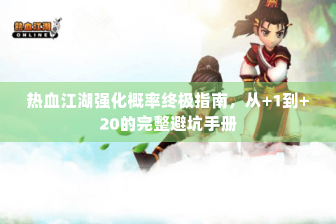 热血江湖强化概率终极指南，从+1到+20的完整避坑手册