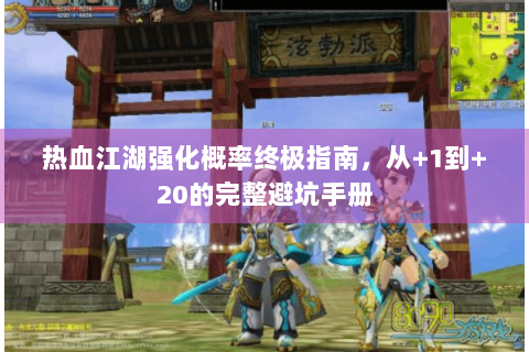热血江湖强化概率终极指南，从+1到+20的完整避坑手册