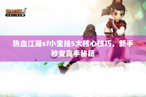 热血江湖sf小宝挂5大核心技巧，新手秒变高手秘籍