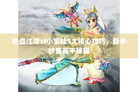 热血江湖sf小宝挂5大核心技巧，新手秒变高手秘籍