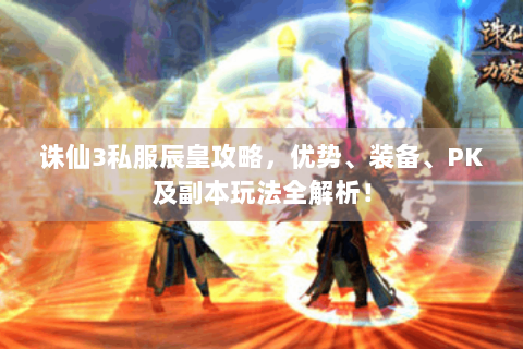 诛仙3私服辰皇攻略，优势、装备、PK及副本玩法全解析！