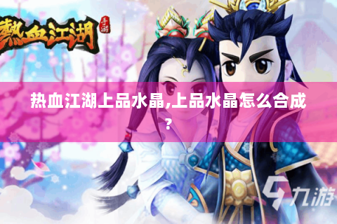 热血江湖上品水晶,上品水晶怎么合成?