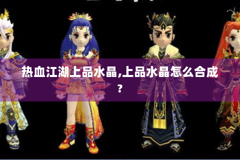 热血江湖上品水晶,上品水晶怎么合成?