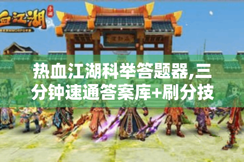 热血江湖科举答题器,三分钟速通答案库+刷分技巧+资源坐标全解