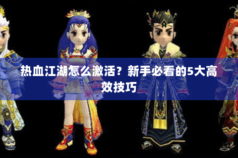 热血江湖怎么激活？新手必看的5大高效技巧
