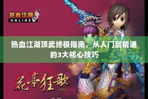 热血江湖顶武终极指南，从入门到精通的3大核心技巧