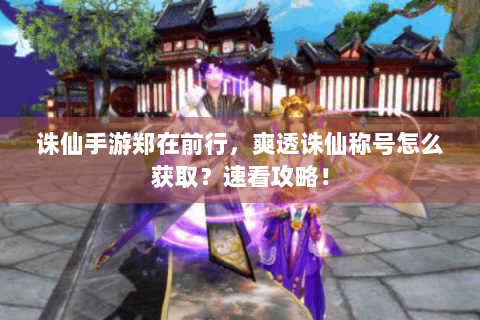 诛仙手游郑在前行，爽透诛仙称号怎么获取？速看攻略！