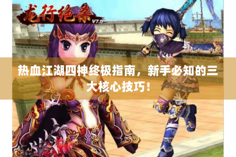 热血江湖四神终极指南，新手必知的三大核心技巧！