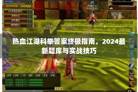 热血江湖科举答案终极指南，2024最新题库与实战技巧