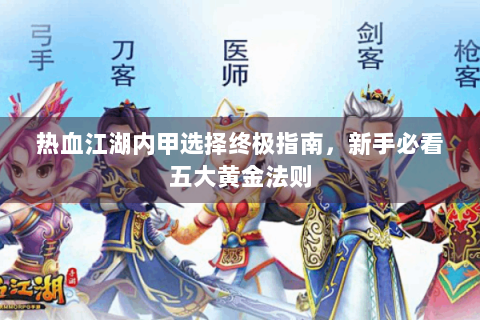 热血江湖内甲选择终极指南，新手必看五大黄金法则