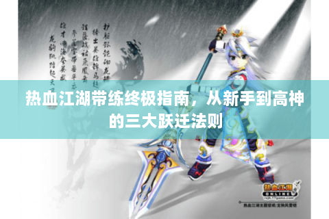 热血江湖带练终极指南，从新手到高神的三大跃迁法则