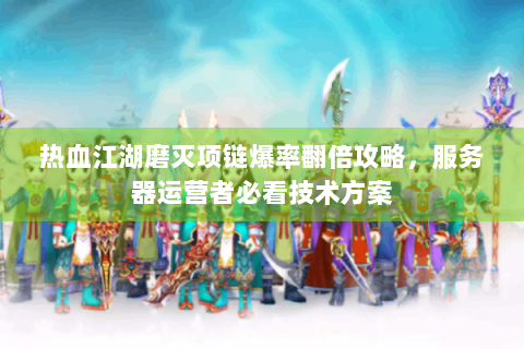 热血江湖磨灭项链爆率翻倍攻略，服务器运营者必看技术方案
