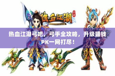热血江湖弓吧，弓手全攻略，升级赚钱PK一网打尽！
