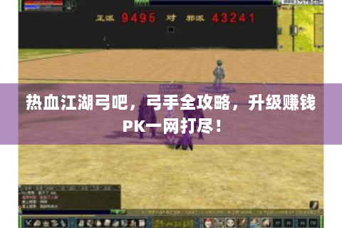 热血江湖弓吧，弓手全攻略，升级赚钱PK一网打尽！