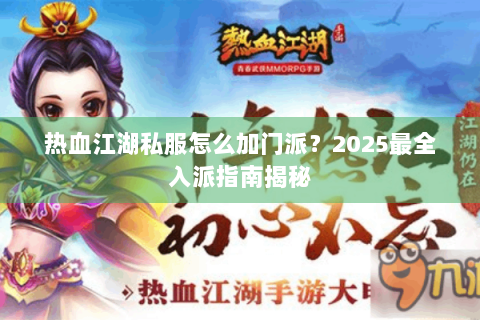 热血江湖私服怎么加门派？2025最全入派指南揭秘