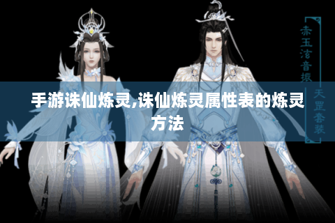 手游诛仙炼灵,诛仙炼灵属性表的炼灵方法