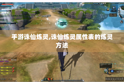 手游诛仙炼灵,诛仙炼灵属性表的炼灵方法