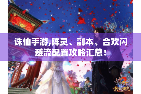诛仙手游,阵灵、副本、合欢闪避流配置攻略汇总！