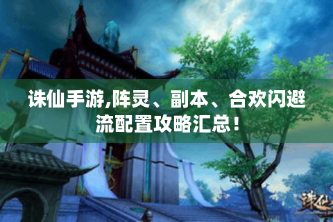 诛仙手游,阵灵、副本、合欢闪避流配置攻略汇总！