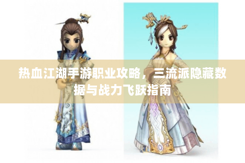 热血江湖手游职业攻略，三流派隐藏数据与战力飞跃指南